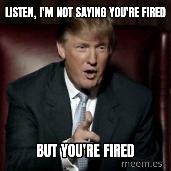 Donald Trump meme: Listen, I'm not saying you're fired / but you're fired