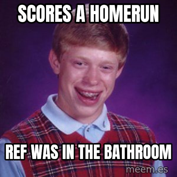 Bad Luck Brian meme: scores a homerun / ref was in the bathroom