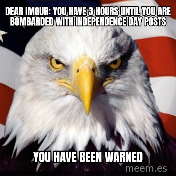 Freedom Eagle  meme: Dear imgur: you have 3 hours until you are BOMBARDED with independence day posts / you have been warned