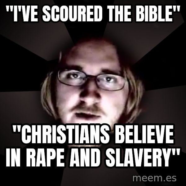 typical atheist meme: "i've scoured the bible" / "Christians believe in rape and slavery"