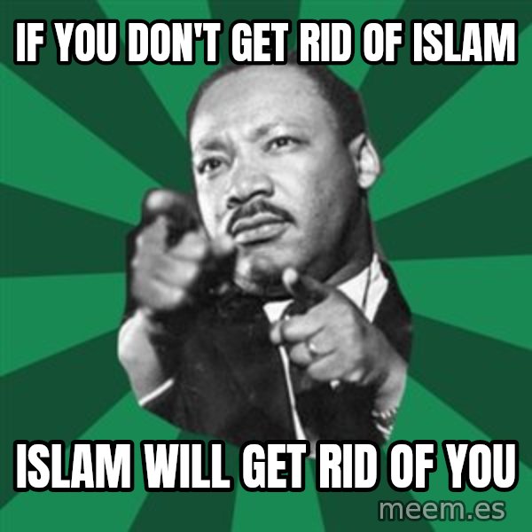 Martin Luther King jr.  meme: if  you  don't get rid of islam / islam  will get rid of you