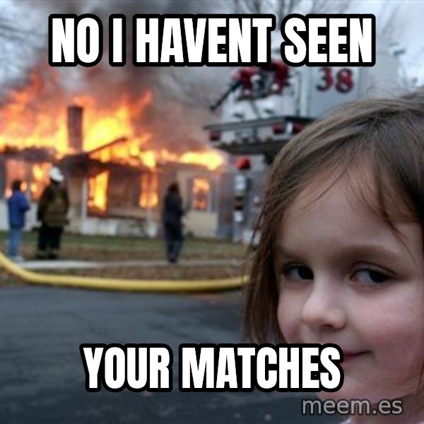 Disaster Girl meme: No i havent seen / Your matches