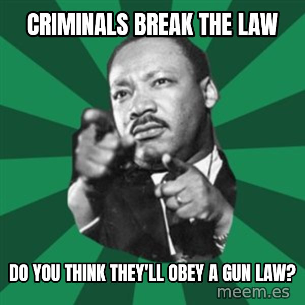 Martin Luther King jr.  meme: criminals break the law / do  you think  they'll obey a gun law?