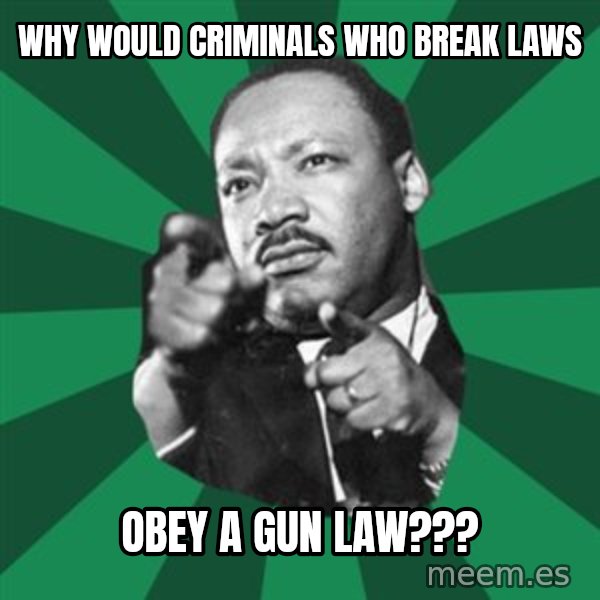 Martin Luther King jr.  meme: why  would  criminals  who break laws / obey a gun law???