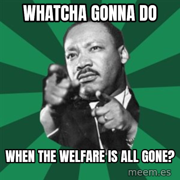 Martin Luther King jr.  meme: whatcha  gonna  do / when the welfare is all gone?