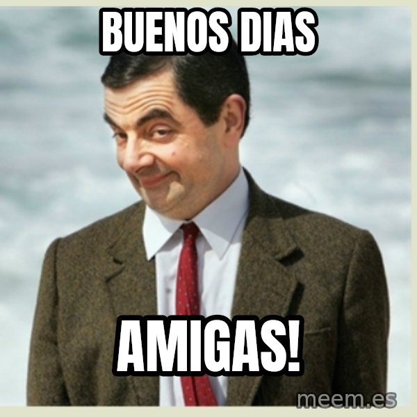MR bean meme: BuenOs diAs / Amigas!