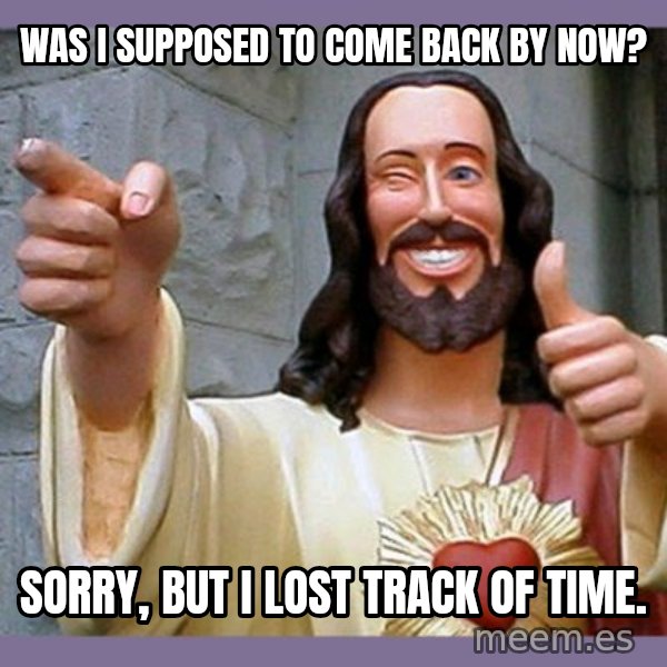 buddy jesus meme: was  i  supposed  to come back by now? / sorry,  but i lost track of time.