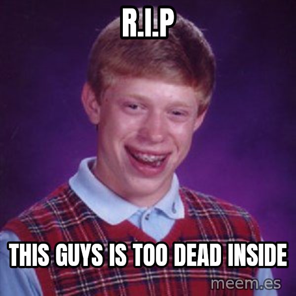 Bad Luck Brian meme: R.i.P / this guys is too dead inside