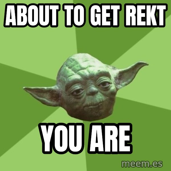 Advice Yoda Gives meme: about to get rekt / you are