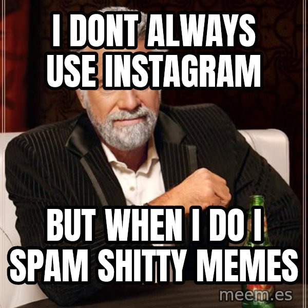 The Most Interesting Man In The World meme: I dont always use instagram / But when i do i spam shitty memes