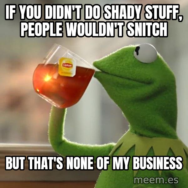 Kermit The Frog Drinking Tea meme: If you didn't do shady stuff, people wouldn't snitch / But that's none of my business