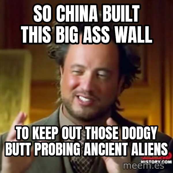 Ancient Aliens meme: So China built this big ass wall / To keep out those dodgy butt probing ancient aliens