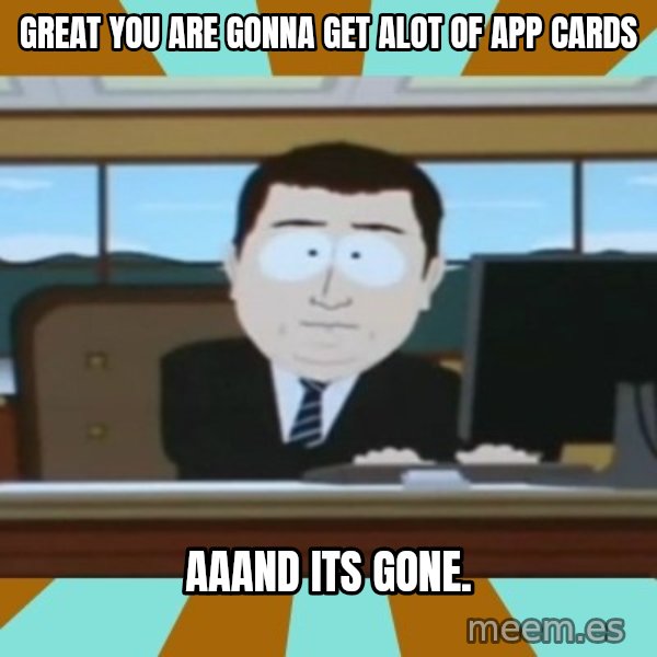 And it's gone meme: great you are gonna get alot of app cards / aaand its gone.