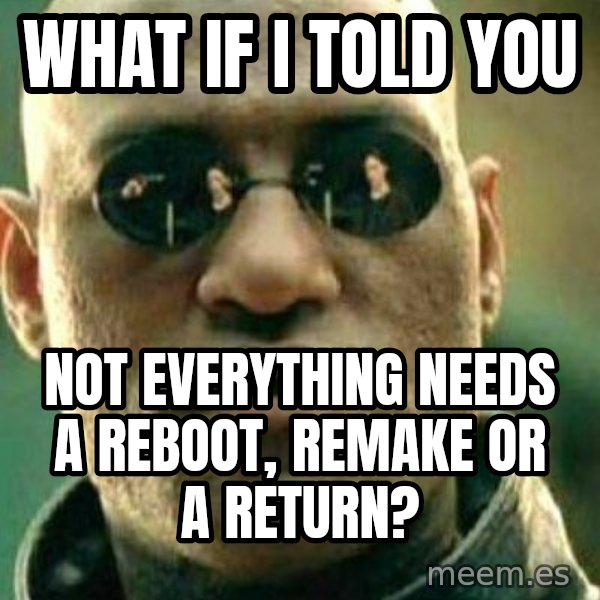 What If I Told You meme: what if i told you / not everything needs a reboot, remake or a return?