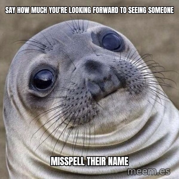 Awkward Seal meme: say how much you're looking forward to seeing someone / misspell their name