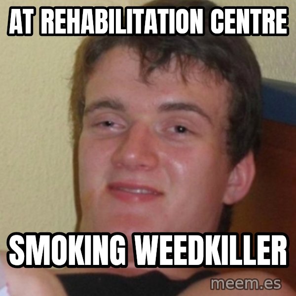 Stoner Stanley meme: at rehabilitation centre / smoking weedkiller
