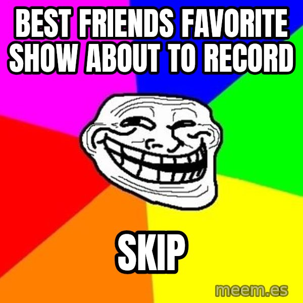 Trollface meme: Best friends favorite show about to record / Skip