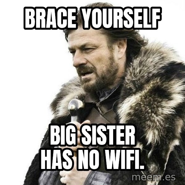 Winter is Coming meme: brace yourself / big sister has no wifi.