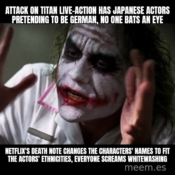 joker mind loss meme: attack on titan live-action has japanese actors pretending to be german, no one bats an eye / netflix's death note changes the characters' names to fit the actors' ethnicities, everyone screams whitewashing