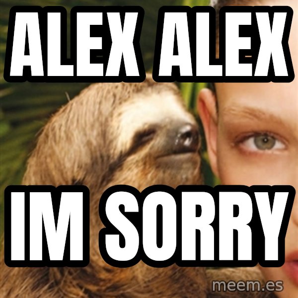 The Rape Sloth meme: Alex alex / Im sorry