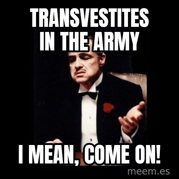 The Godfather meme: transvestites in the army / I mean, come on!