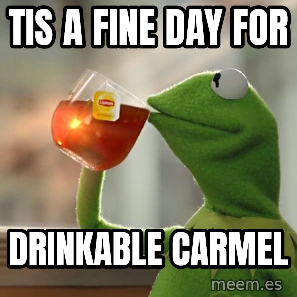 Kermit The Frog Drinking Tea meme: tis a fine day for / drinkable carmel