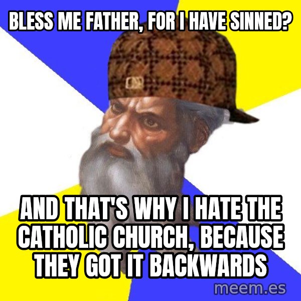 Scumbag God meme: bless me father, for i have sinned? / and  that's why I hate the catholic church,   because they got it backwards