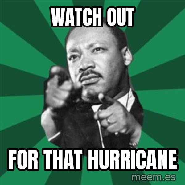 Martin Luther King jr.  meme: watch out / for that hurricane