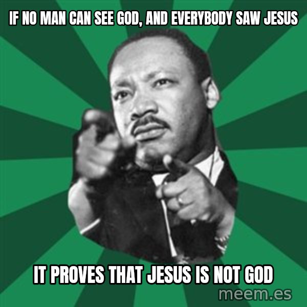 Martin Luther King jr.  meme: if  no  man  can  see god,   and everybody  saw  jesus / it proves that jesus is not god