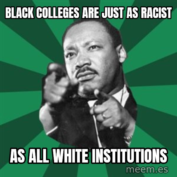 Martin Luther King jr.  meme: black colleges are just as racist / as all white institutions