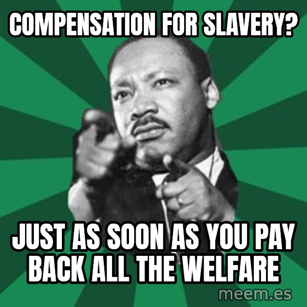 Martin Luther King jr.  meme: compensation for slavery? / just as soon as you pay back all the welfare
