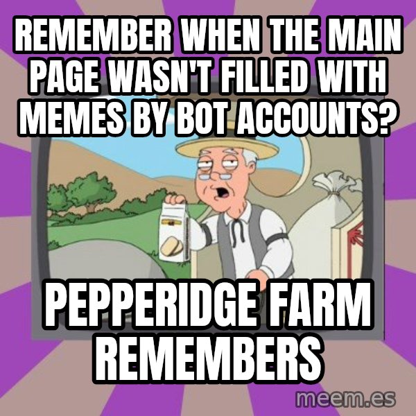 Pepperidge Farm Remembers FG meme: remember when the main page wasn't filled with memes by bot accounts? / pepperidge farm remembers