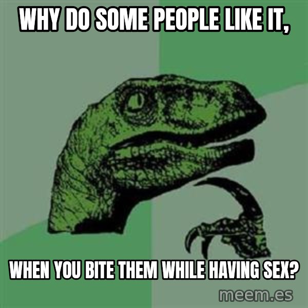 Philosoraptor meme: Why do some people like it, / When you bite them while having sex?