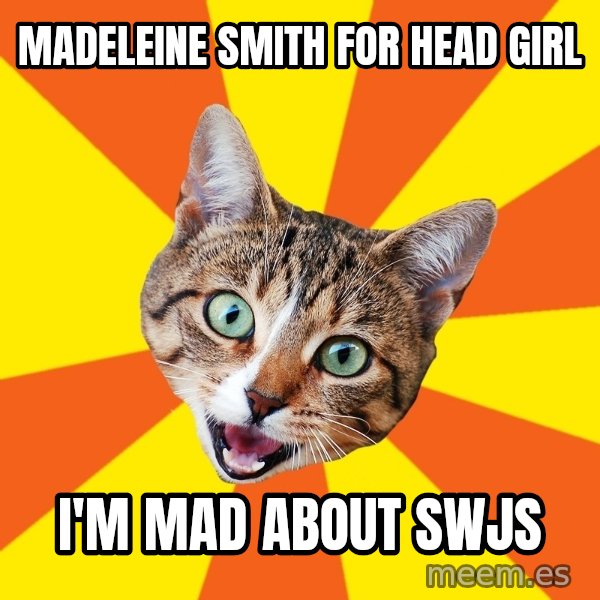 Bad Advice Cat meme: MADELEINE SMITH                     FOR HEAD GIRL / I'M MAD ABOUT SWJS