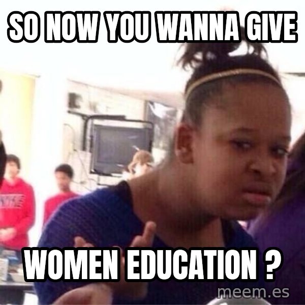 Confused Black Girl meme: So now you wanna give / Women EDUCATION ?