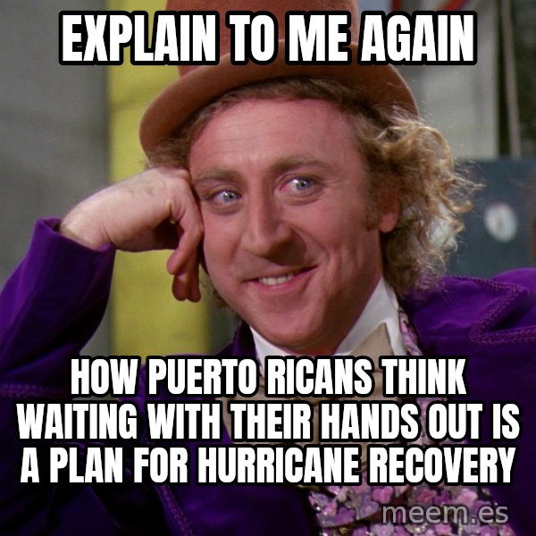Willy Wonka meme: explain to me again / how puerto ricans think waiting with their hands out is a plan for hurricane recovery