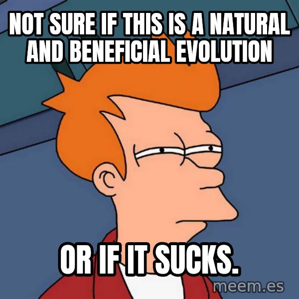 Futurama Fry meme: not sure if this is a natural and beneficial evolution / or if it sucks.