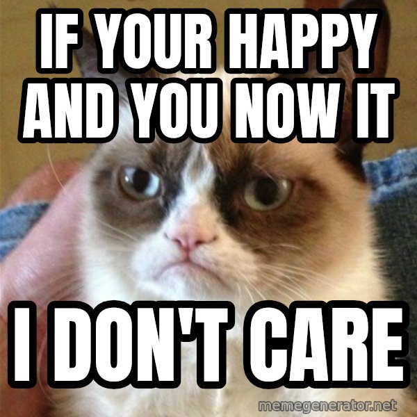 Grumpy Cat  meme: If your happy  and you now it / I don't care