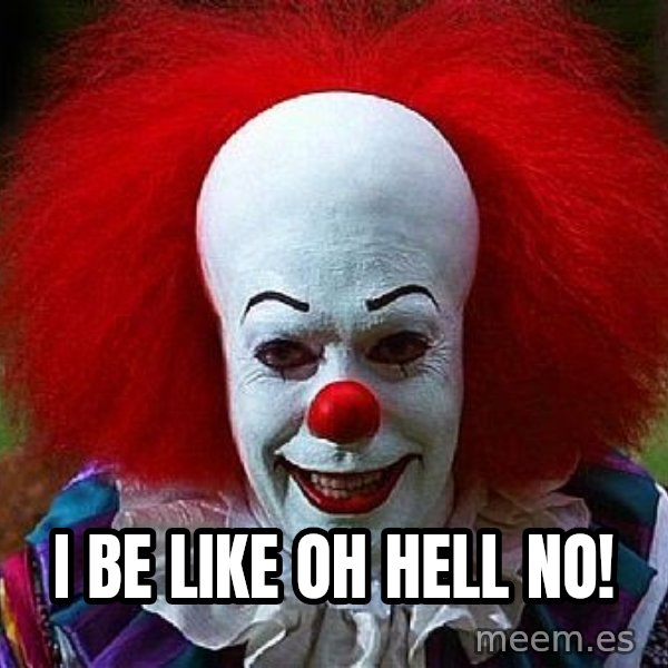 Pennywise the Clown meme: i be like oh hell no!