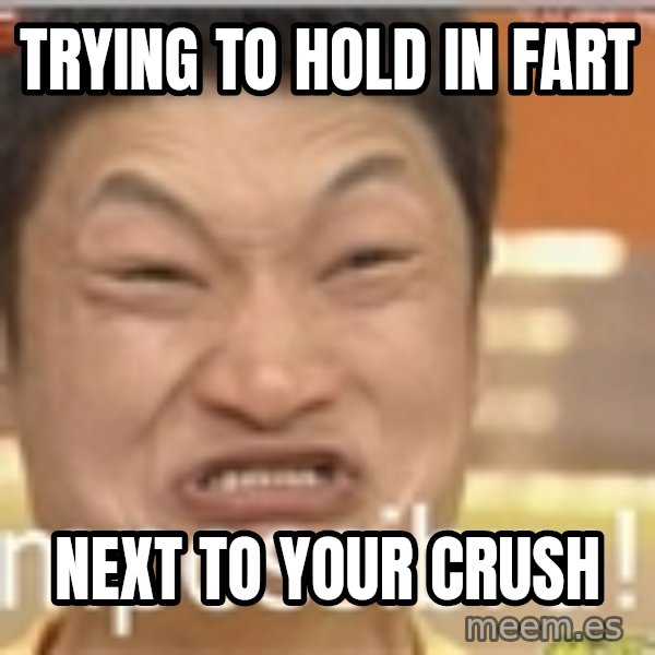 Impossibru Guy meme: trying to hold in fart / next to your crush