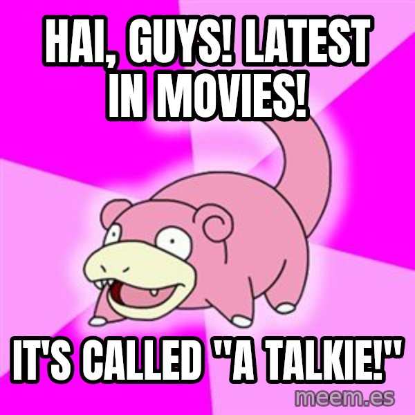 Slowpoke meme: hai, guys! latest in movies! / it's called "a talkie!"