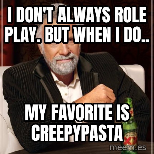 The Most Interesting Man In The World meme: I don't always role play. but when I do.. / My favorite is Creepypasta