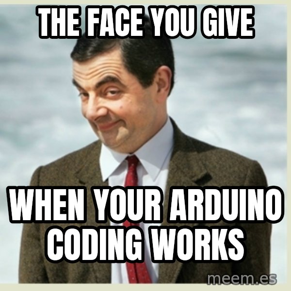 MR bean meme: the face you give / when your arduino coding works