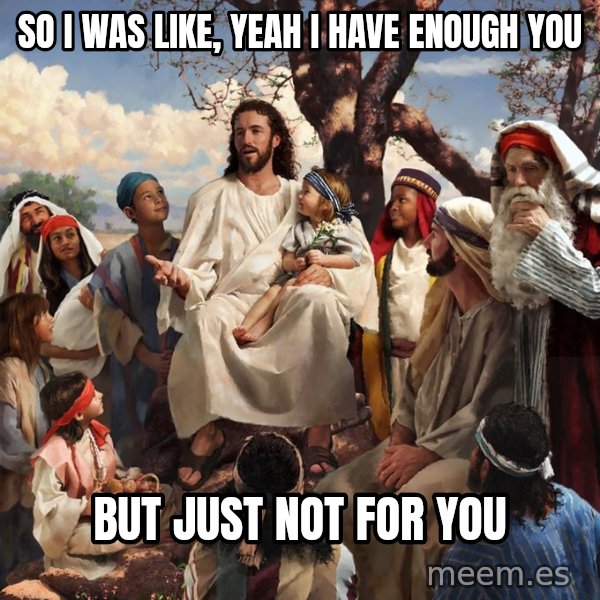 storytime jesus meme: so i was like, yeah i have enough you / but just not for you