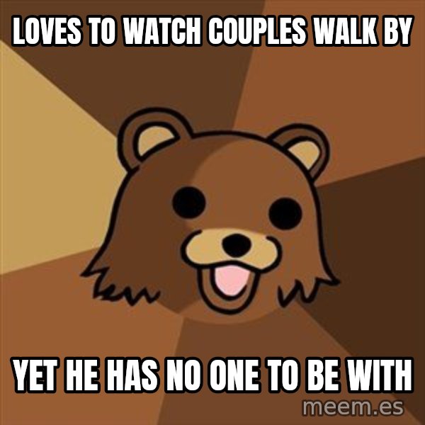 Pedobear meme: loves to watch couples walk by / yet he has no one to be with