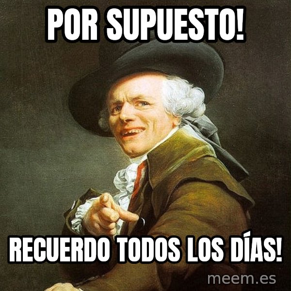 Ducreux meme: Por supuesto! / RECUERDO TODOS LOS DÍAS!
