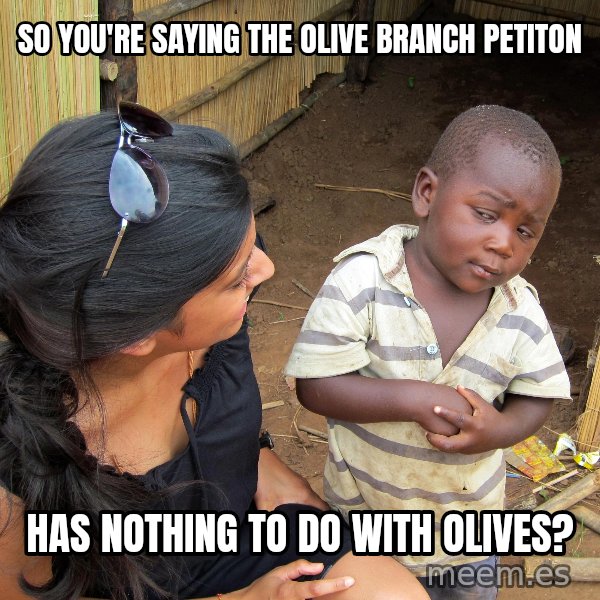 Skeptical African Child meme: So you're saying the olive branch petiton / Has nothing to do with olives?