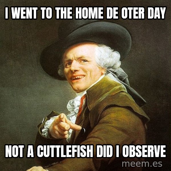 Ducreux meme: I went to the home de oter day / not a cuttlefish did i observe