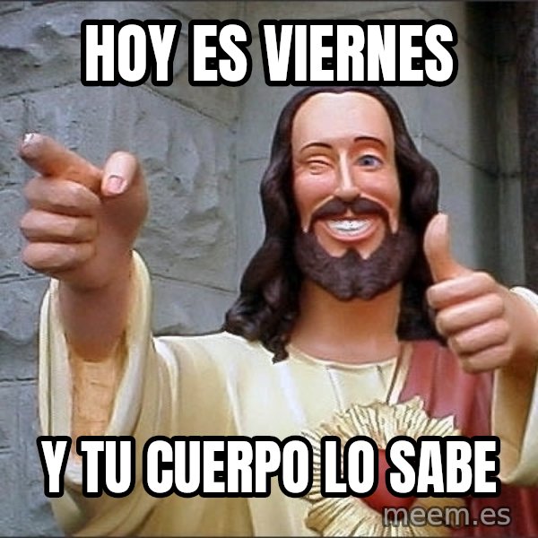jesus says meme: HOY ES VIERNES / Y TU CUERPO LO SABE