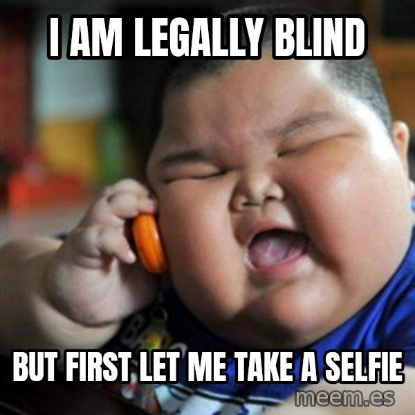 fat chinese kid meme: I AM LEGALLY BLIND / BUT FIRST LET ME TAKE A SELFIE
